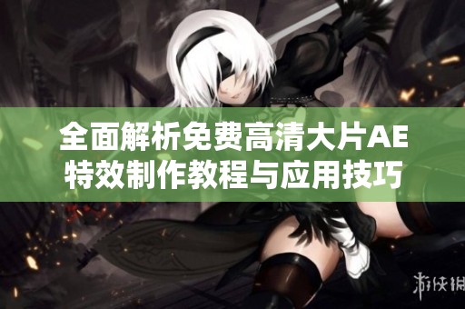 全面解析免费高清大片AE特效制作教程与应用技巧