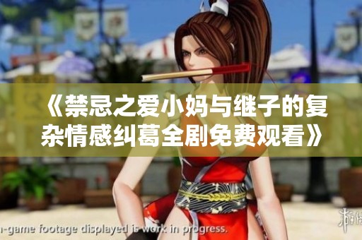 《禁忌之爱小妈与继子的复杂情感纠葛全剧免费观看》
