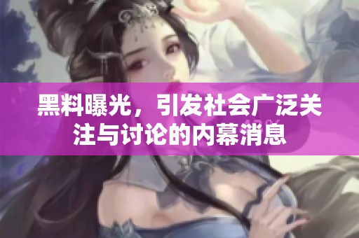 黑料曝光，引发社会广泛关注与讨论的内幕消息