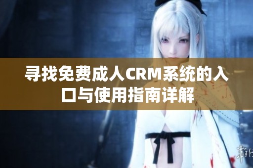 寻找免费成人CRM系统的入口与使用指南详解