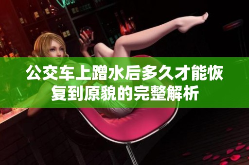 公交车上蹭水后多久才能恢复到原貌的完整解析