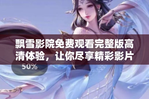 飘雪影院免费观看完整版高清体验，让你尽享精彩影片魅力