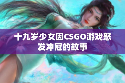 十九岁少女因CSGO游戏怒发冲冠的故事