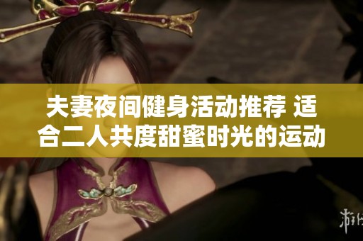 夫妻夜间健身活动推荐 适合二人共度甜蜜时光的运动选择