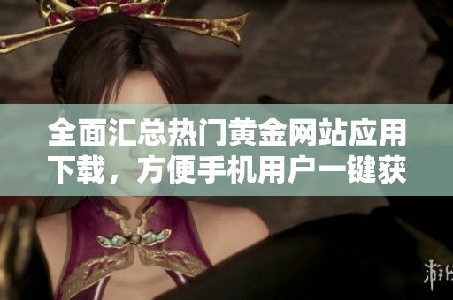 全面汇总热门黄金网站应用下载，方便手机用户一键获取