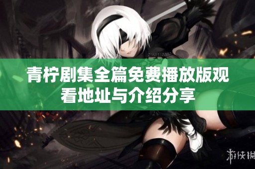 青柠剧集全篇免费播放版观看地址与介绍分享