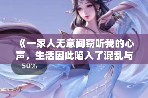 《一家人无意间窃听我的心声，生活因此陷入了混乱与胶着》