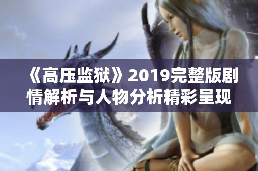 《高压监狱》2019完整版剧情解析与人物分析精彩呈现