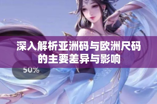 深入解析亚洲码与欧洲尺码的主要差异与影响