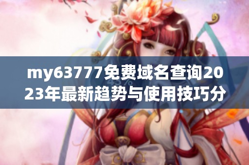 my63777免费域名查询2023年最新趋势与使用技巧分享