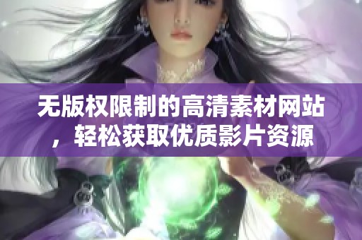 无版权限制的高清素材网站，轻松获取优质影片资源