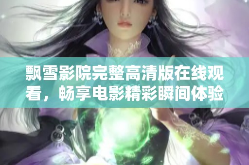 飘雪影院完整高清版在线观看，畅享电影精彩瞬间体验