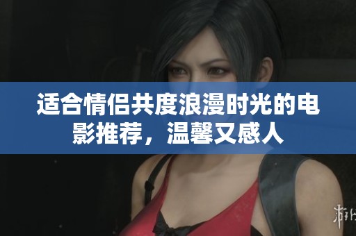 适合情侣共度浪漫时光的电影推荐，温馨又感人