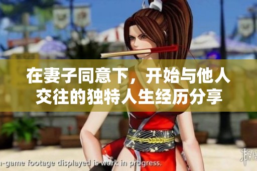 在妻子同意下，开始与他人交往的独特人生经历分享