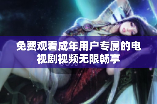 免费观看成年用户专属的电视剧视频无限畅享