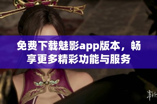 免费下载魅影app版本，畅享更多精彩功能与服务