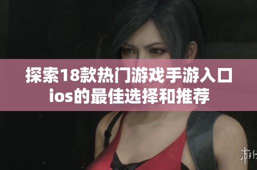 探索18款热门游戏手游入口ios的最佳选择和推荐
