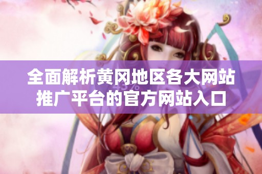 全面解析黄冈地区各大网站推广平台的官方网站入口