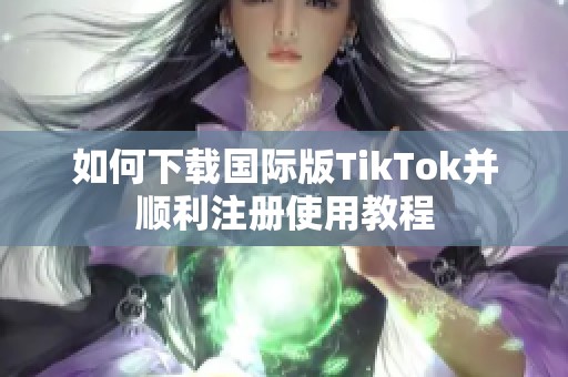 如何下载国际版TikTok并顺利注册使用教程