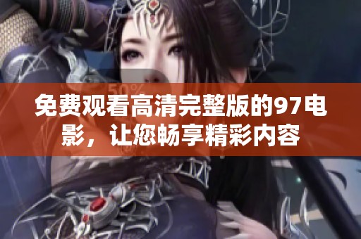 免费观看高清完整版的97电影，让您畅享精彩内容