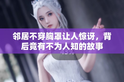 邻居不穿胸罩让人惊讶，背后竟有不为人知的故事