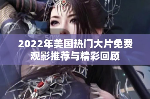2022年美国热门大片免费观影推荐与精彩回顾