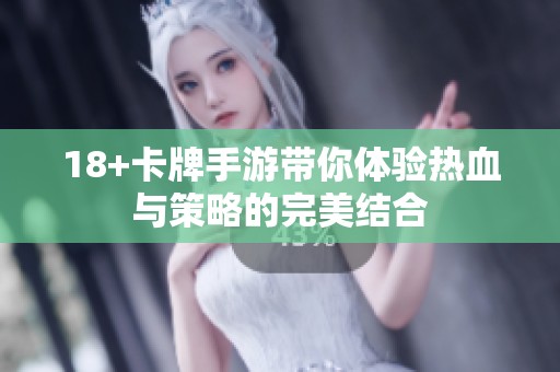 18+卡牌手游带你体验热血与策略的完美结合