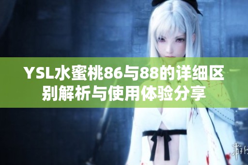 YSL水蜜桃86与88的详细区别解析与使用体验分享