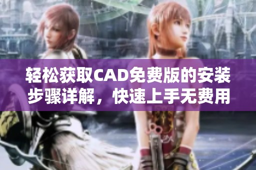 轻松获取CAD免费版的安装步骤详解，快速上手无费用