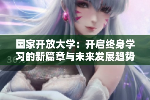 国家开放大学：开启终身学习的新篇章与未来发展趋势分析
