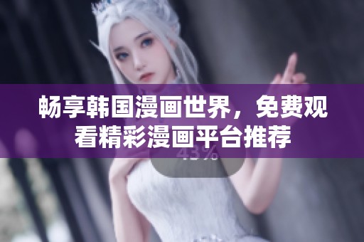 畅享韩国漫画世界，免费观看精彩漫画平台推荐