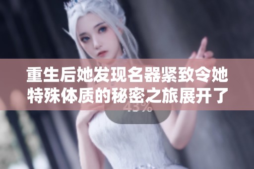 重生后她发现名器紧致令她特殊体质的秘密之旅展开了
