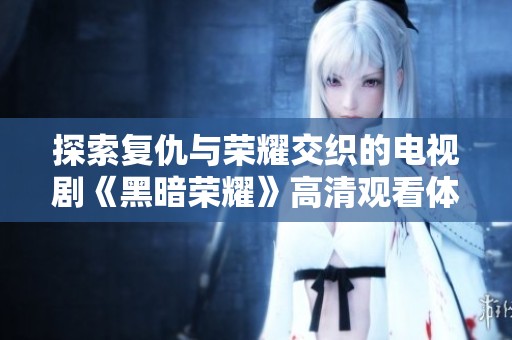 探索复仇与荣耀交织的电视剧《黑暗荣耀》高清观看体验