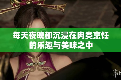 每天夜晚都沉浸在肉类烹饪的乐趣与美味之中