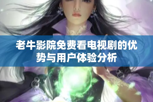 老牛影院免费看电视剧的优势与用户体验分析