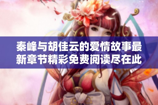 秦峰与胡佳云的爱情故事最新章节精彩免费阅读尽在此处