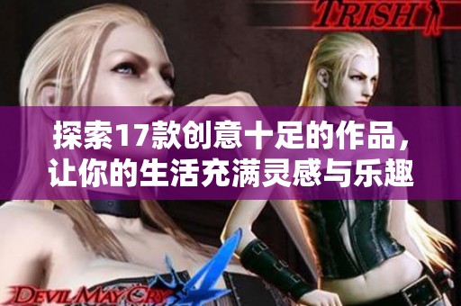 探索17款创意十足的作品，让你的生活充满灵感与乐趣