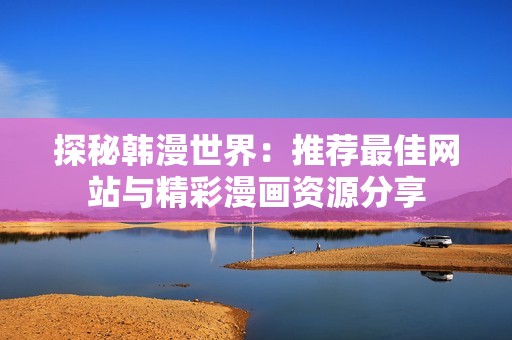 探秘韩漫世界：推荐最佳网站与精彩漫画资源分享