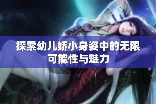 探索幼儿娇小身姿中的无限可能性与魅力