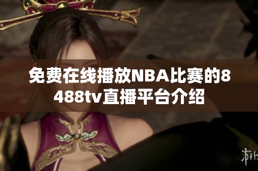 免费在线播放NBA比赛的8488tv直播平台介绍