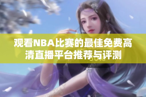 观看NBA比赛的最佳免费高清直播平台推荐与评测