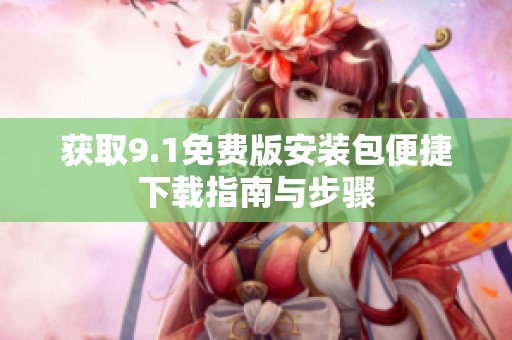 获取9.1免费版安装包便捷下载指南与步骤