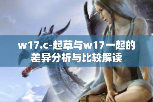 w17.c-起草与w17一起的差异分析与比较解读