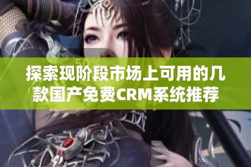 探索现阶段市场上可用的几款国产免费CRM系统推荐
