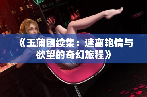 《玉蒲团续集：迷离艳情与欲望的奇幻旅程》