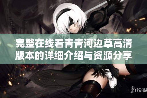 完整在线看青青河边草高清版本的详细介绍与资源分享