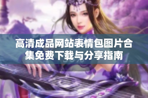 高清成品网站表情包图片合集免费下载与分享指南