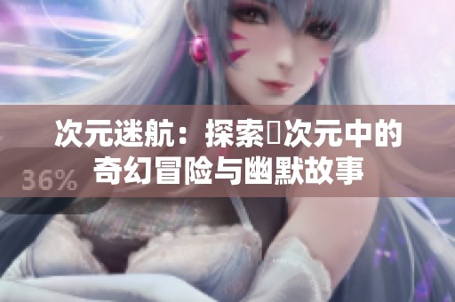 次元迷航：探索囧次元中的奇幻冒险与幽默故事