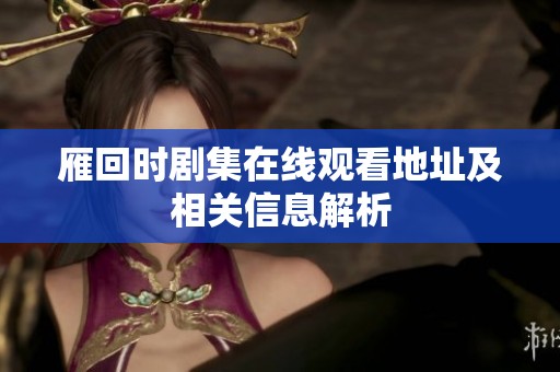 雁回时剧集在线观看地址及相关信息解析