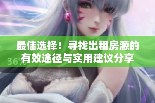 最佳选择！寻找出租房源的有效途径与实用建议分享